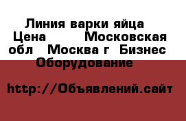  Линия варки яйца › Цена ­ 10 - Московская обл., Москва г. Бизнес » Оборудование   